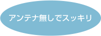 アンテナ無しでスッキリ